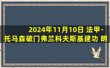 2024年11月10日 法甲-托马森破门弗兰科夫斯基建功 朗斯3-2南特